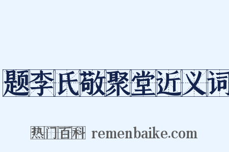题李氏敬聚堂近义词是什么意思的图片